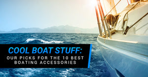 Cool Boat Stuff: Our Picks For The 10 Best Boating Accessories